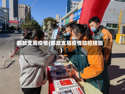 邮政支局疫情(邮政支局疫情防控措施)