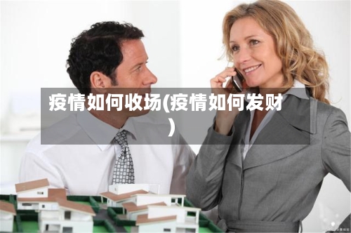 疫情如何收场(疫情如何发财)-第1张图片