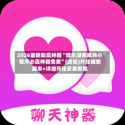 2026最新助赢神器“微乐湖南麻将小程序必赢神器免费”(透视)开挂辅助脚本+详细开挂安装教程-第1张图片