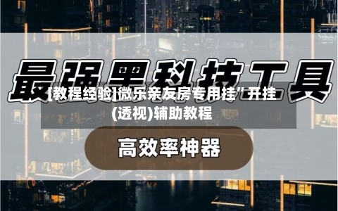 [教程经验]微乐亲友房专用挂”开挂(透视)辅助教程