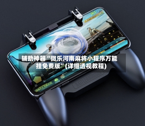 辅助神器“微乐河南麻将小程序万能挂免费版”(详细透视教程)