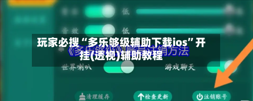 玩家必搜“多乐够级辅助下载ios”开挂(透视)辅助教程
