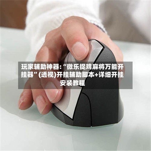 玩家辅助神器:“微乐捉鸡麻将万能开挂器”(透视)开挂辅助脚本+详细开挂安装教程-第1张图片