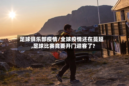 足球俱乐部疫情/全球疫情还在蔓延,足球比赛竟要开门迎客了?-第1张图片