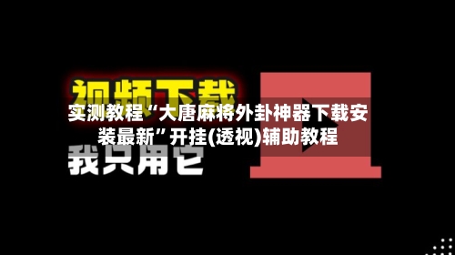 实测教程“大唐麻将外卦神器下载安装最新”开挂(透视)辅助教程-第1张图片