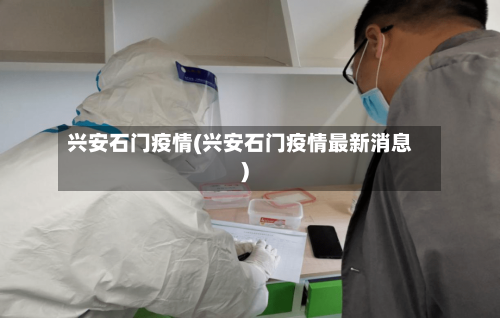 兴安石门疫情(兴安石门疫情最新消息)-第2张图片