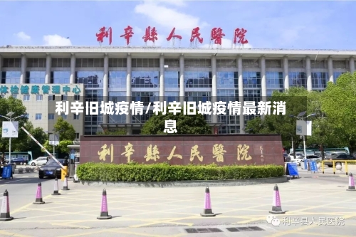 利辛旧城疫情/利辛旧城疫情最新消息-第1张图片