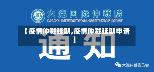 【疫情仲裁延期,疫情仲裁延期申请】-第2张图片