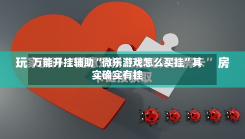 万能开挂辅助“微乐游戏怎么买挂	”其实确实有挂-第1张图片