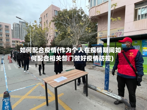 如何配合疫情(作为个人在疫情期间如何配合相关部门做好疫情防控)-第2张图片