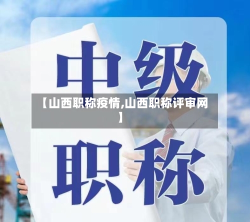 【山西职称疫情,山西职称评审网】