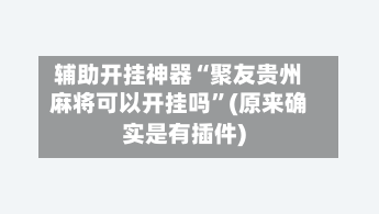 辅助开挂神器“聚友贵州麻将可以开挂吗”(原来确实是有插件)