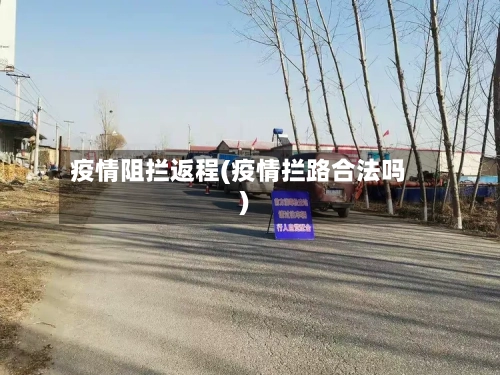 疫情阻拦返程(疫情拦路合法吗)-第1张图片