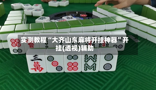 实测教程“大齐山东麻将开挂神器”开挂(透视)辅助