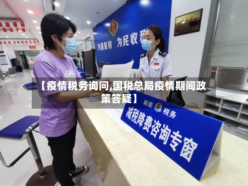 【疫情税务询问,国税总局疫情期间政策答疑】-第3张图片