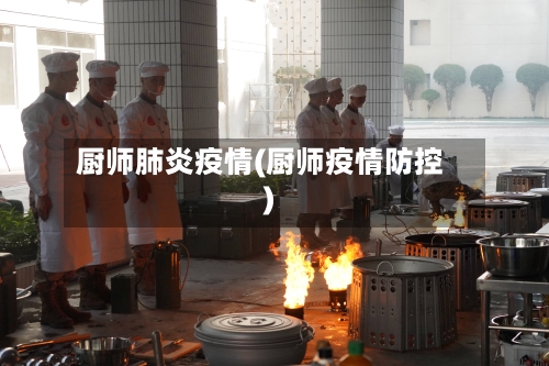 厨师肺炎疫情(厨师疫情防控)-第1张图片