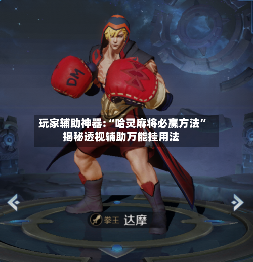 玩家辅助神器:“哈灵麻将必赢方法”揭秘透视辅助万能挂用法