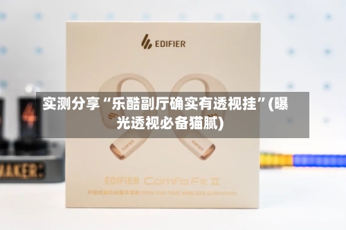 实测分享“乐酷副厅确实有透视挂”(曝光透视必备猫腻)