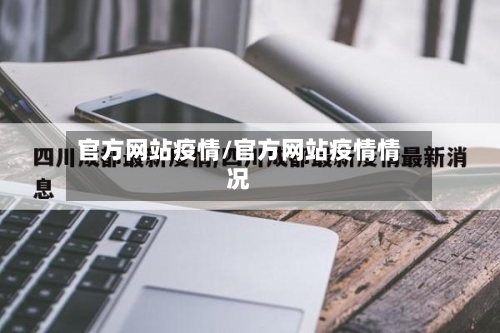 官方网站疫情/官方网站疫情情况-第1张图片