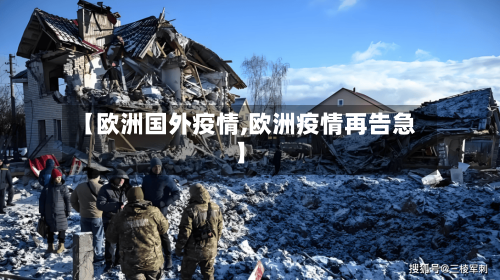 【欧洲国外疫情,欧洲疫情再告急】