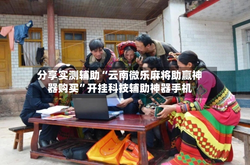 分享实测辅助“云南微乐麻将助赢神器购买”开挂科技辅助神器手机