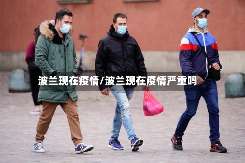 波兰现在疫情/波兰现在疫情严重吗