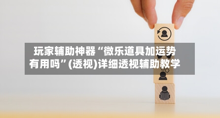 玩家辅助神器“微乐道具加运势有用吗	”(透视)详细透视辅助教学-第2张图片