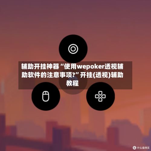 辅助开挂神器“使用wepoker透视辅助软件的注意事项?”开挂(透视)辅助教程