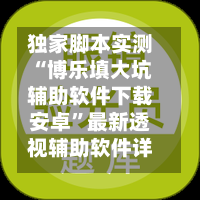 独家脚本实测“博乐填大坑辅助软件下载安卓”最新透视辅助软件详细教程官方版下载