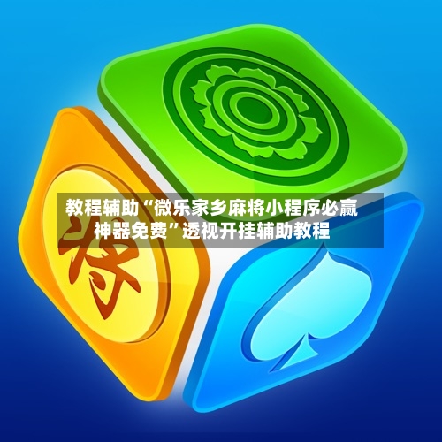 教程辅助“微乐家乡麻将小程序必赢神器免费”透视开挂辅助教程-第2张图片