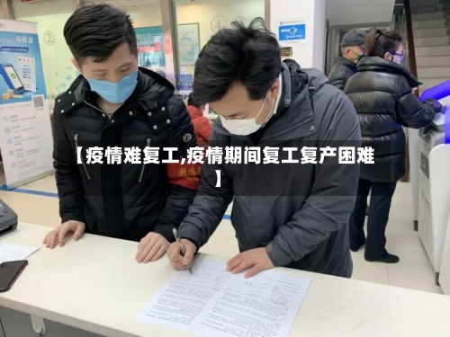【疫情难复工,疫情期间复工复产困难】