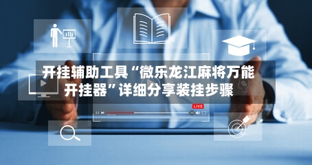 开挂辅助工具“微乐龙江麻将万能开挂器”详细分享装挂步骤-第1张图片