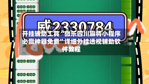 开挂辅助工具“微乐四川麻将小程序必赢神器免费”详细外挂透视辅助软件教程