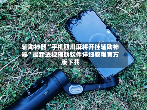 辅助神器“手机四川麻将开挂辅助神器”最新透视辅助软件详细教程官方版下载-第1张图片