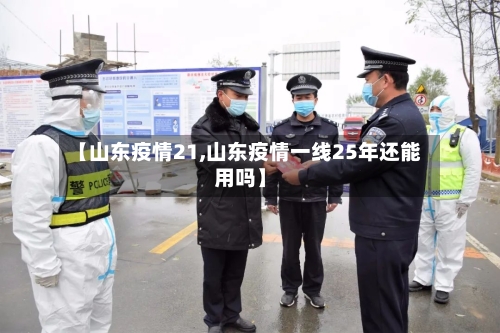 【山东疫情21,山东疫情一线25年还能用吗】