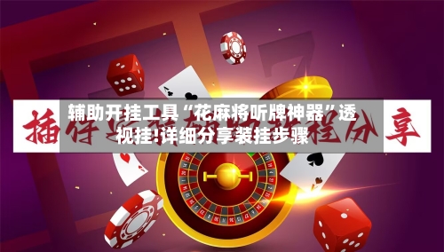 辅助开挂工具“花麻将听牌神器”透视挂!详细分享装挂步骤