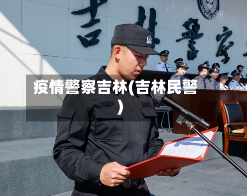 疫情警察吉林(吉林民警)