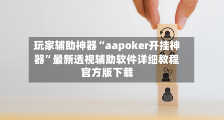 玩家辅助神器“aapoker开挂神器”最新透视辅助软件详细教程官方版下载-第1张图片