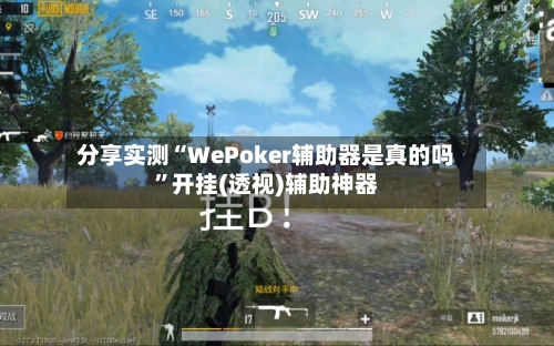 分享实测“WePoker辅助器是真的吗”开挂(透视)辅助神器