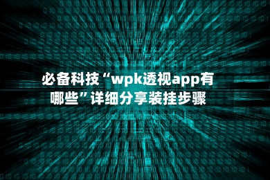 必备科技“wpk透视app有哪些”详细分享装挂步骤