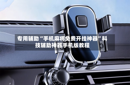 专用辅助“手机麻将免费开挂神器”科技辅助神器手机版教程