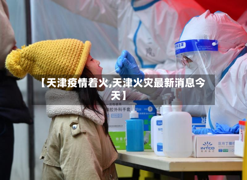 【天津疫情着火,天津火灾最新消息今天】