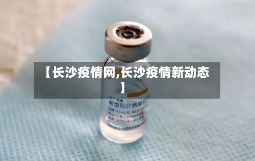 【长沙疫情网,长沙疫情新动态】-第1张图片