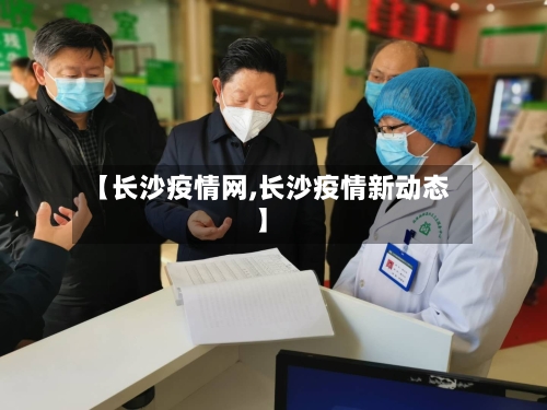 【长沙疫情网,长沙疫情新动态】-第2张图片