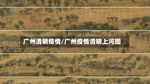 广州清明疫情/广州疫情清明上河图