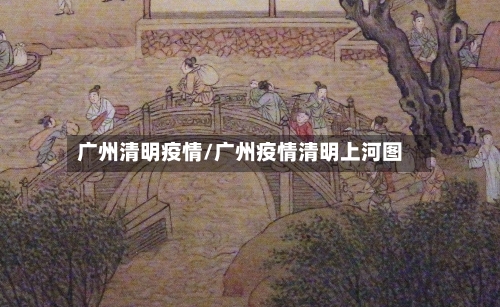 广州清明疫情/广州疫情清明上河图-第3张图片