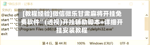[教程经验]微信微乐甘肃麻将开挂免费软件”(透视)开挂辅助脚本+详细开挂安装教程