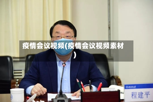 疫情会议视频(疫情会议视频素材)-第1张图片