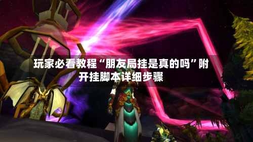 玩家必看教程“朋友局挂是真的吗”附开挂脚本详细步骤