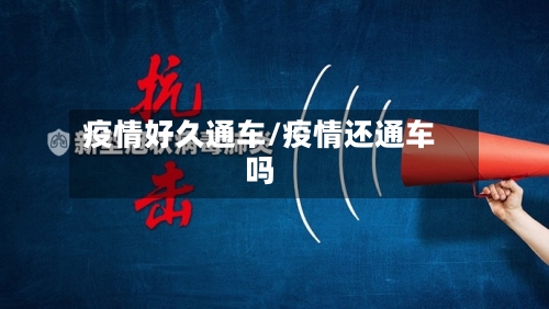 疫情好久通车/疫情还通车吗-第1张图片